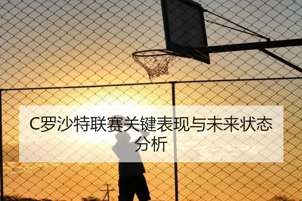C罗沙特联赛关键表现与未来状态分析