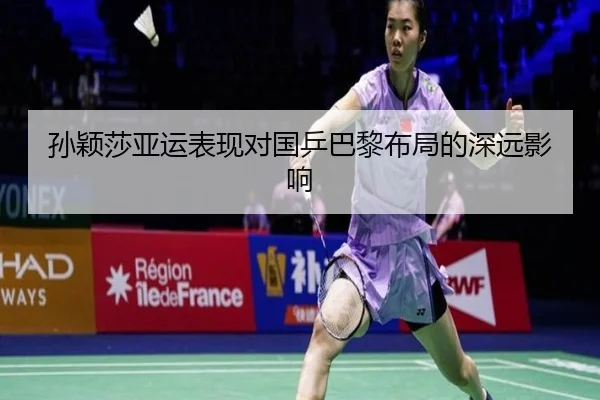 孙颖莎亚运表现对国乒巴黎布局的深远影响