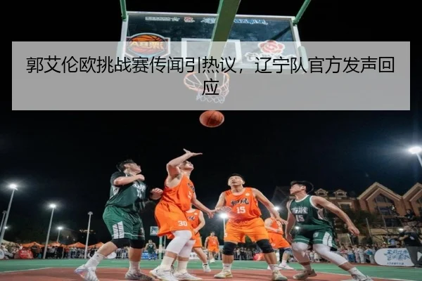 郭艾伦欧挑战赛传闻引热议，辽宁队官方发声回应